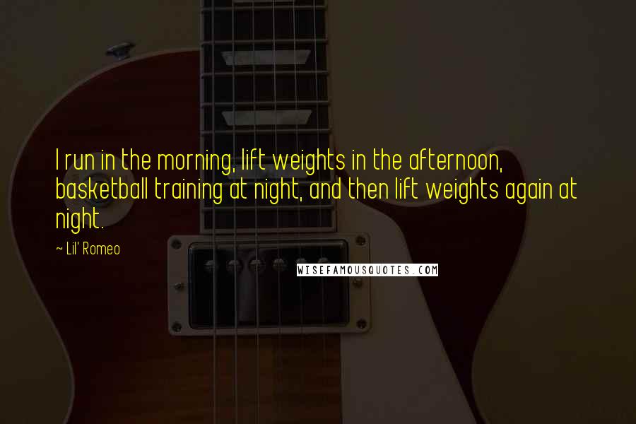 Lil' Romeo Quotes: I run in the morning, lift weights in the afternoon, basketball training at night, and then lift weights again at night.