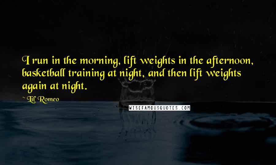 Lil' Romeo Quotes: I run in the morning, lift weights in the afternoon, basketball training at night, and then lift weights again at night.