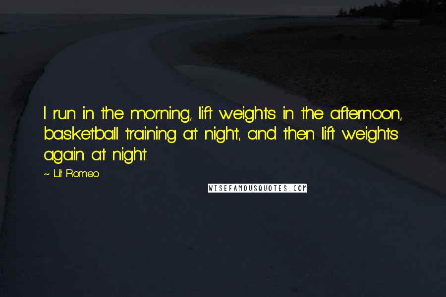 Lil' Romeo Quotes: I run in the morning, lift weights in the afternoon, basketball training at night, and then lift weights again at night.