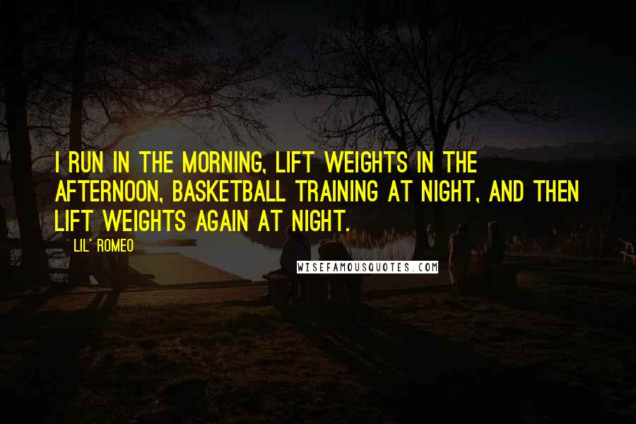 Lil' Romeo Quotes: I run in the morning, lift weights in the afternoon, basketball training at night, and then lift weights again at night.