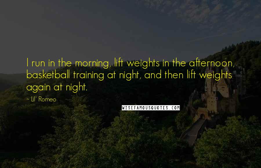 Lil' Romeo Quotes: I run in the morning, lift weights in the afternoon, basketball training at night, and then lift weights again at night.
