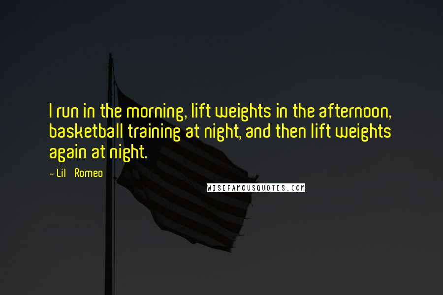 Lil' Romeo Quotes: I run in the morning, lift weights in the afternoon, basketball training at night, and then lift weights again at night.