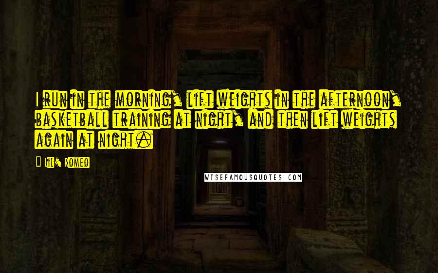 Lil' Romeo Quotes: I run in the morning, lift weights in the afternoon, basketball training at night, and then lift weights again at night.