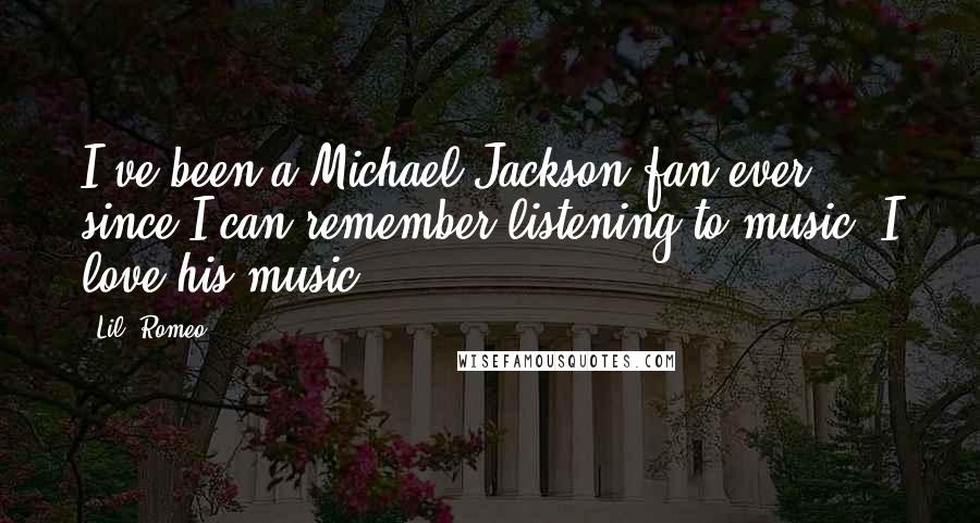 Lil' Romeo Quotes: I've been a Michael Jackson fan ever since I can remember listening to music. I love his music.
