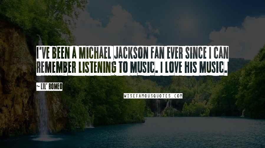 Lil' Romeo Quotes: I've been a Michael Jackson fan ever since I can remember listening to music. I love his music.