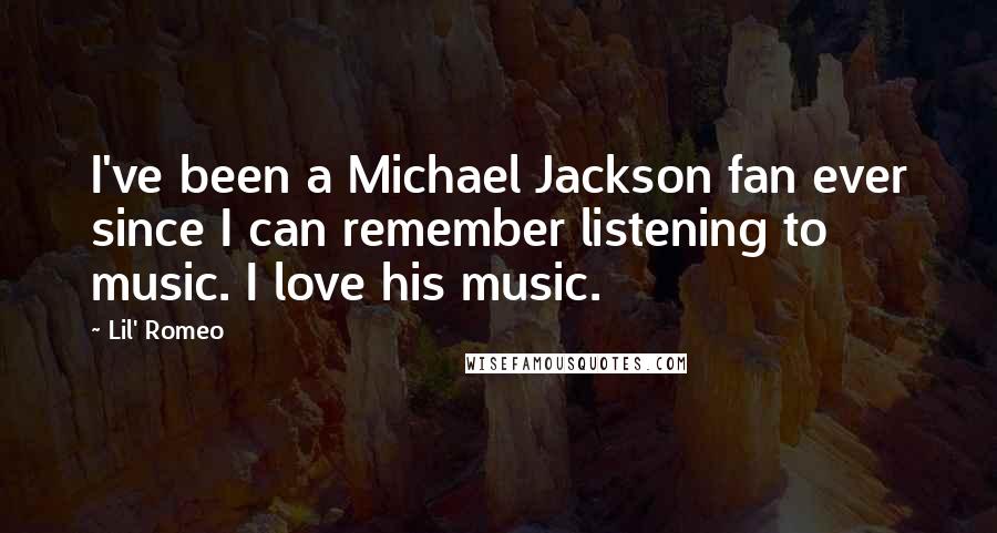 Lil' Romeo Quotes: I've been a Michael Jackson fan ever since I can remember listening to music. I love his music.