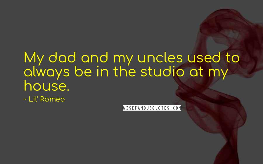 Lil' Romeo Quotes: My dad and my uncles used to always be in the studio at my house.