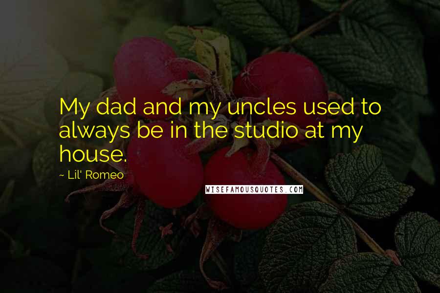 Lil' Romeo Quotes: My dad and my uncles used to always be in the studio at my house.