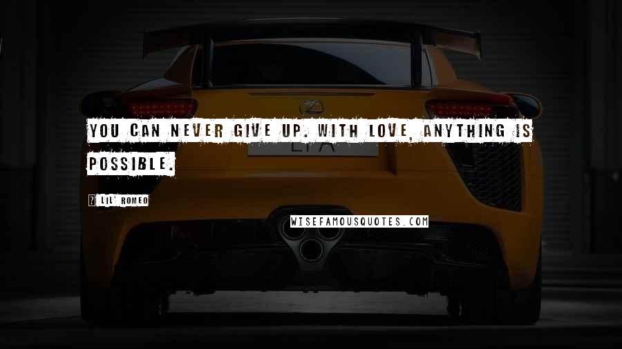 Lil' Romeo Quotes: You can never give up. With love, anything is possible.