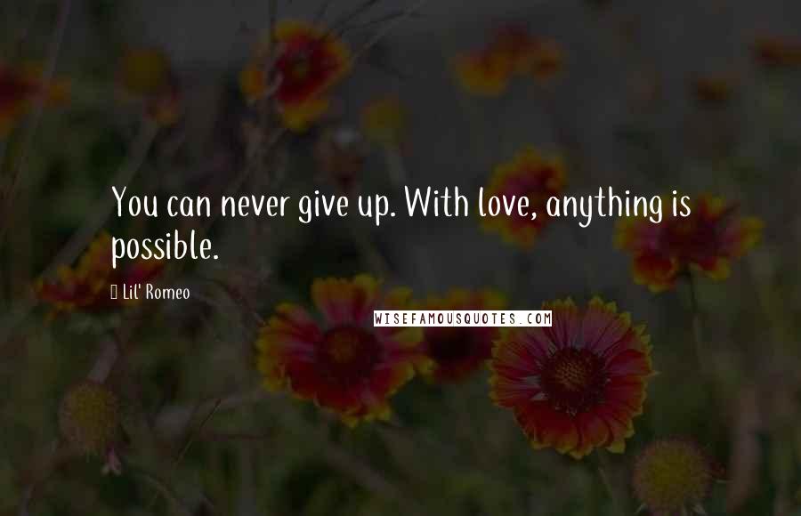 Lil' Romeo Quotes: You can never give up. With love, anything is possible.