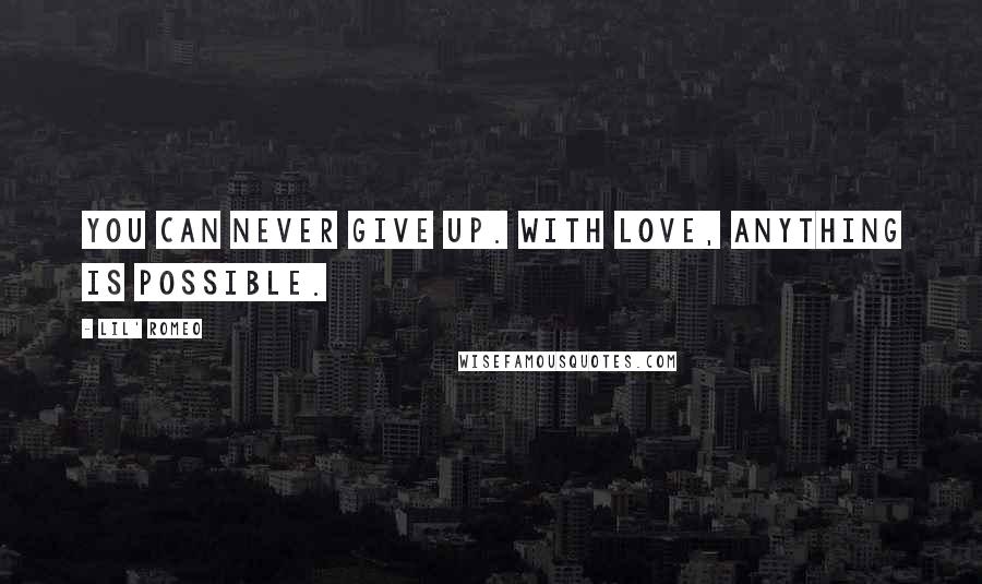 Lil' Romeo Quotes: You can never give up. With love, anything is possible.