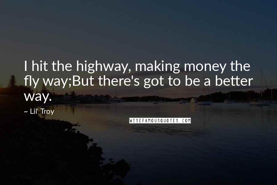 Lil' Troy Quotes: I hit the highway, making money the fly way;But there's got to be a better way.