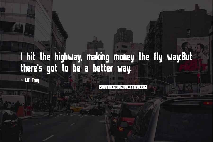 Lil' Troy Quotes: I hit the highway, making money the fly way;But there's got to be a better way.