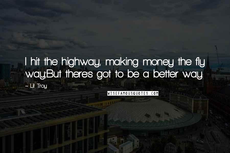 Lil' Troy Quotes: I hit the highway, making money the fly way;But there's got to be a better way.