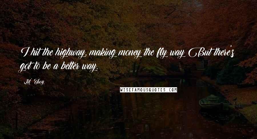 Lil' Troy Quotes: I hit the highway, making money the fly way;But there's got to be a better way.