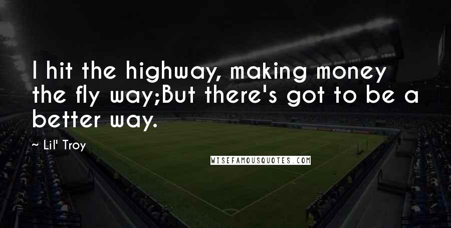 Lil' Troy Quotes: I hit the highway, making money the fly way;But there's got to be a better way.