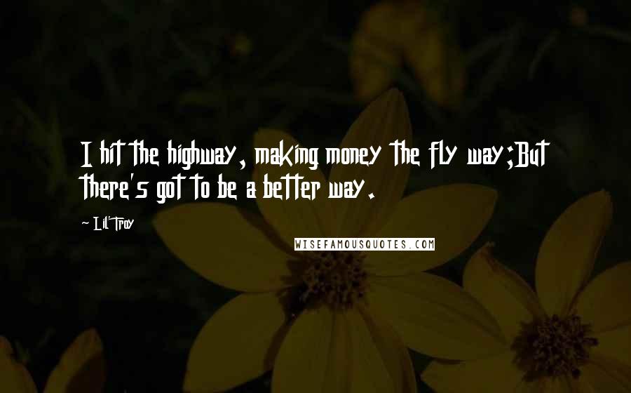 Lil' Troy Quotes: I hit the highway, making money the fly way;But there's got to be a better way.