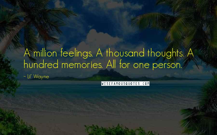 Lil' Wayne Quotes: A million feelings. A thousand thoughts. A hundred memories. All for one person.