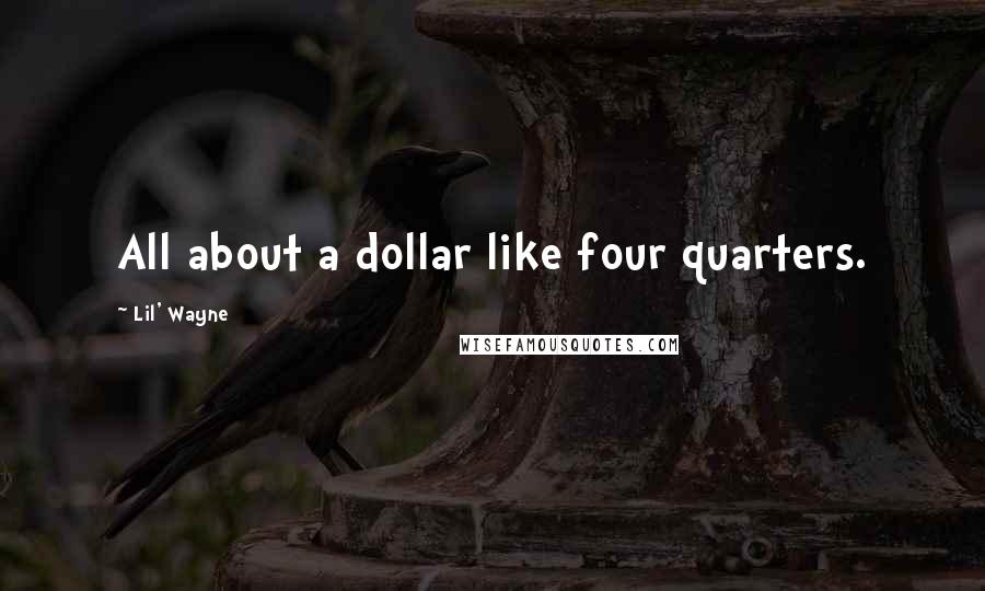 Lil' Wayne Quotes: All about a dollar like four quarters.