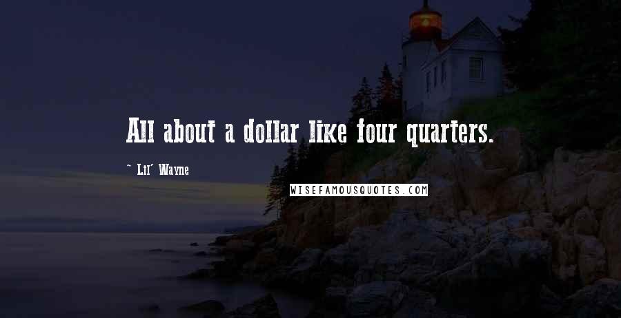 Lil' Wayne Quotes: All about a dollar like four quarters.