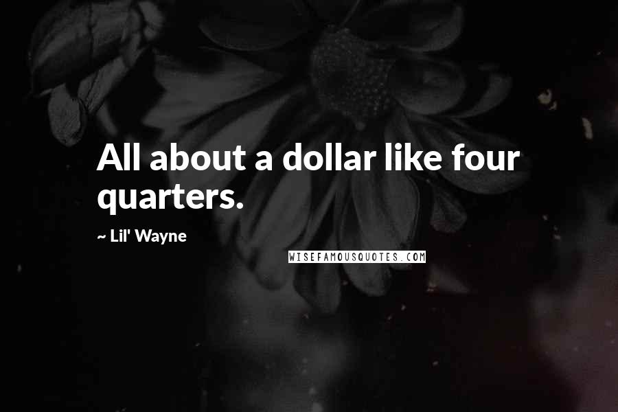 Lil' Wayne Quotes: All about a dollar like four quarters.