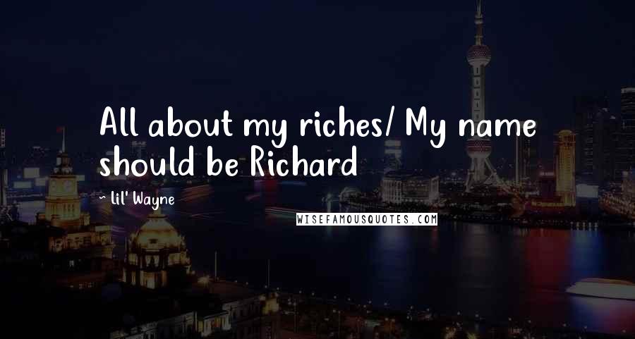 Lil' Wayne Quotes: All about my riches/ My name should be Richard