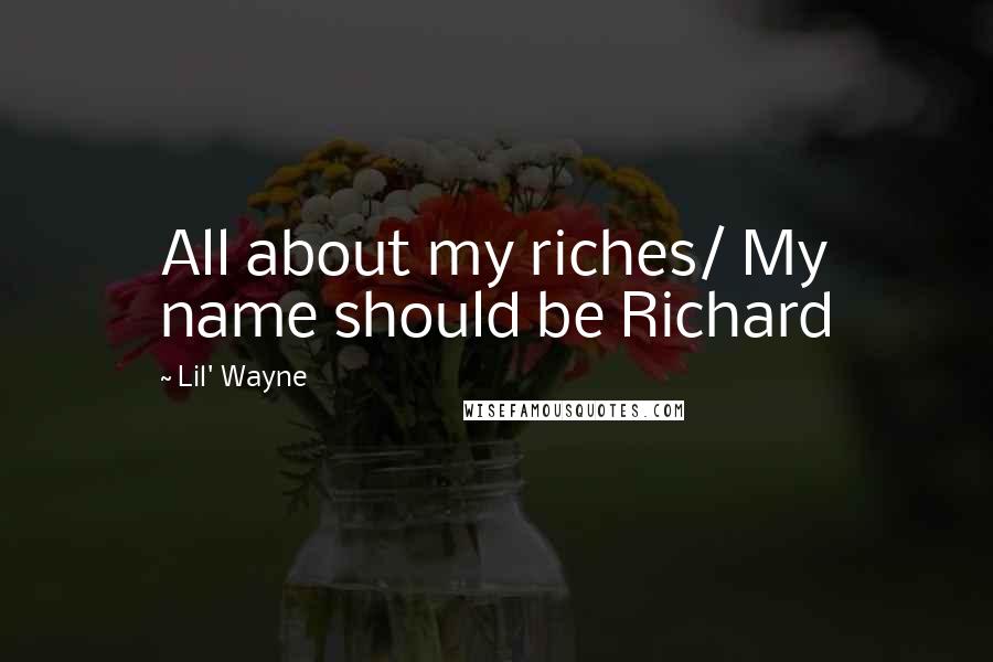 Lil' Wayne Quotes: All about my riches/ My name should be Richard