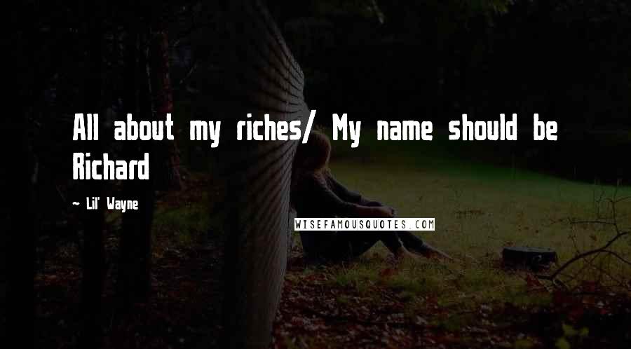 Lil' Wayne Quotes: All about my riches/ My name should be Richard