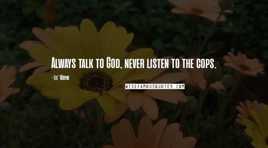 Lil' Wayne Quotes: Always talk to God, never listen to the cops.