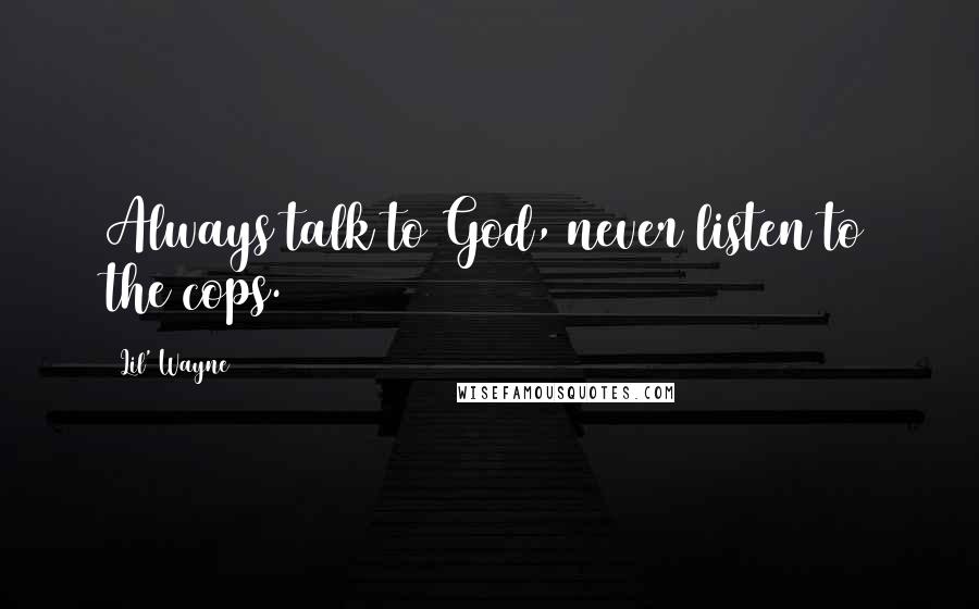 Lil' Wayne Quotes: Always talk to God, never listen to the cops.