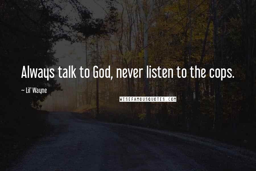 Lil' Wayne Quotes: Always talk to God, never listen to the cops.