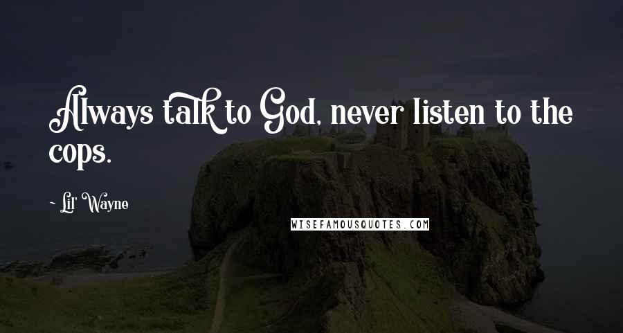 Lil' Wayne Quotes: Always talk to God, never listen to the cops.