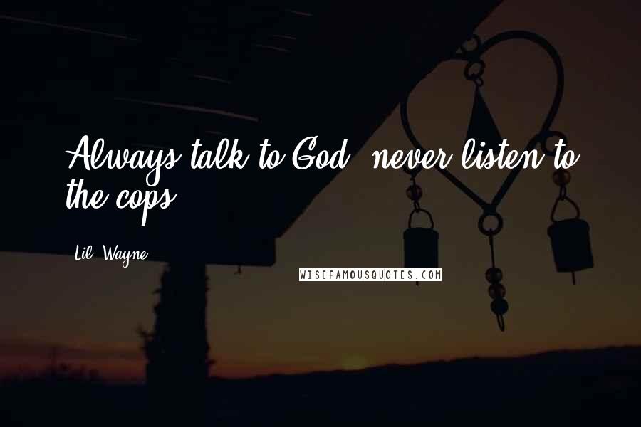 Lil' Wayne Quotes: Always talk to God, never listen to the cops.