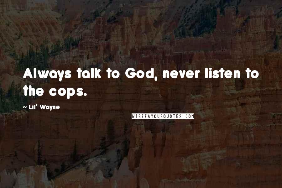 Lil' Wayne Quotes: Always talk to God, never listen to the cops.