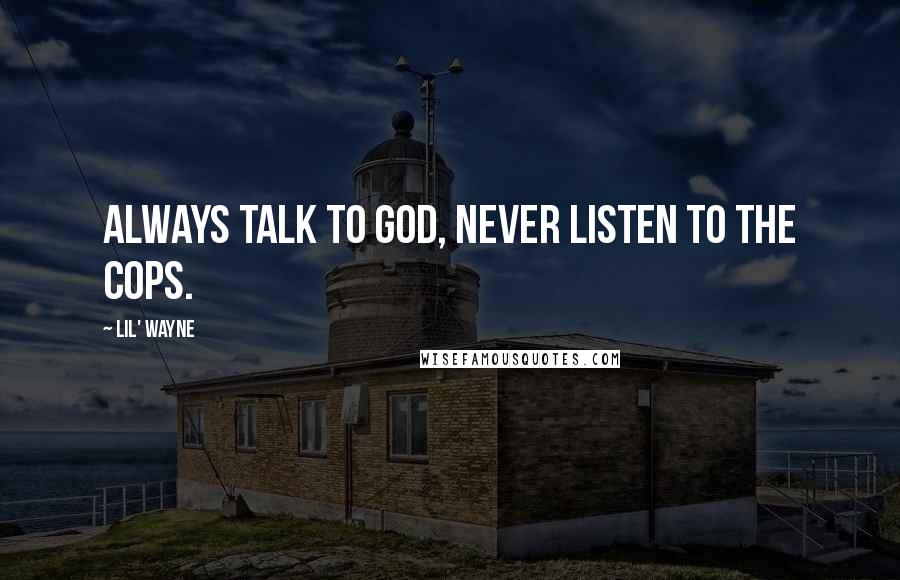 Lil' Wayne Quotes: Always talk to God, never listen to the cops.