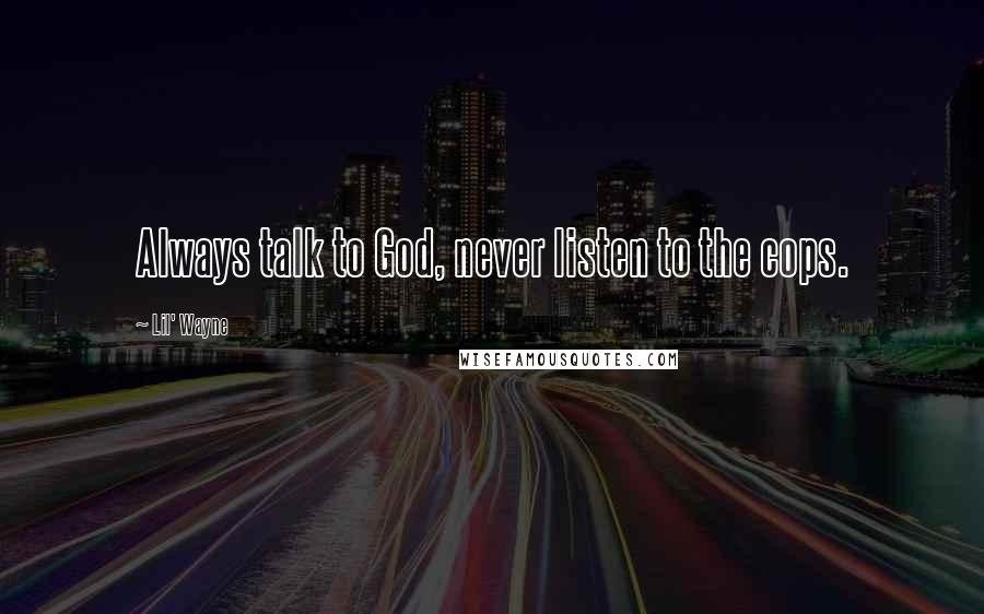 Lil' Wayne Quotes: Always talk to God, never listen to the cops.
