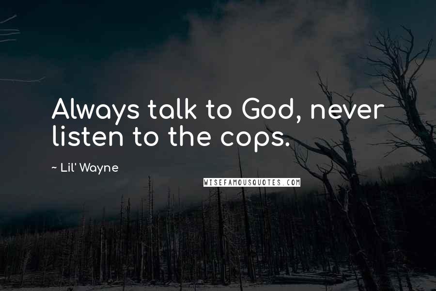 Lil' Wayne Quotes: Always talk to God, never listen to the cops.