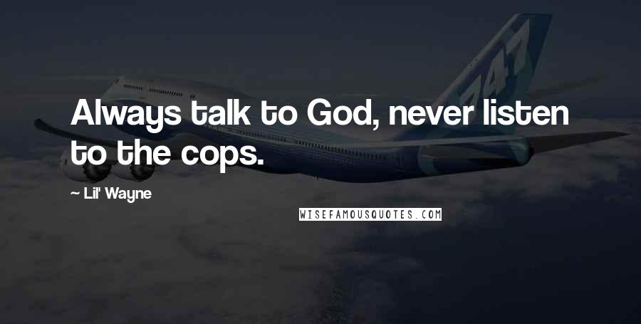 Lil' Wayne Quotes: Always talk to God, never listen to the cops.