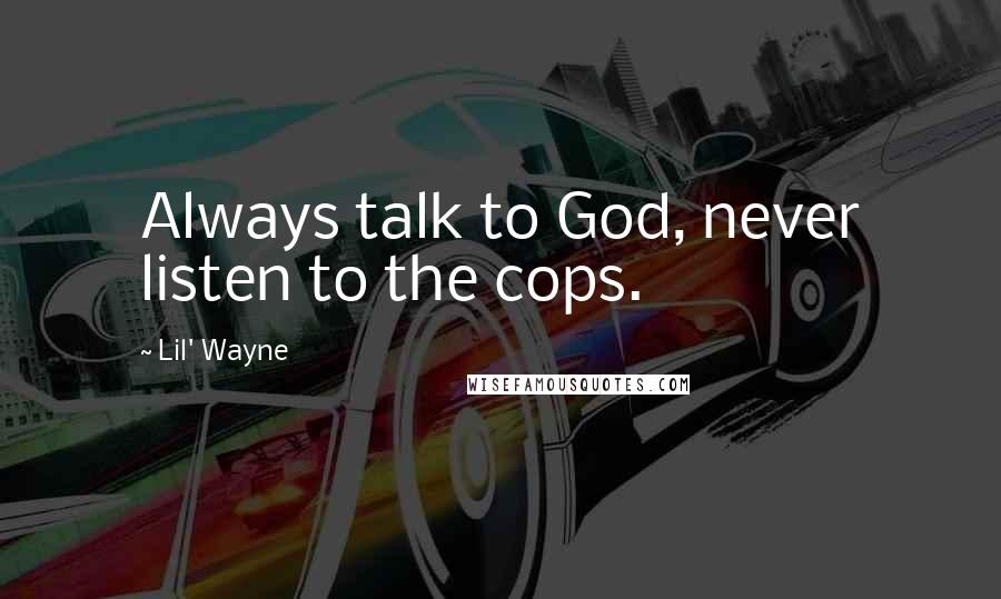 Lil' Wayne Quotes: Always talk to God, never listen to the cops.