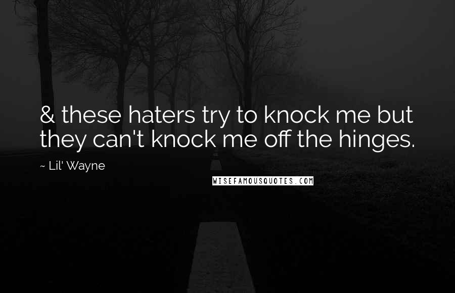 Lil' Wayne Quotes: & these haters try to knock me but they can't knock me off the hinges.