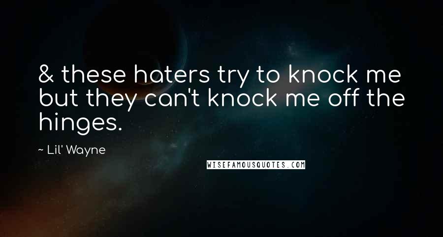 Lil' Wayne Quotes: & these haters try to knock me but they can't knock me off the hinges.