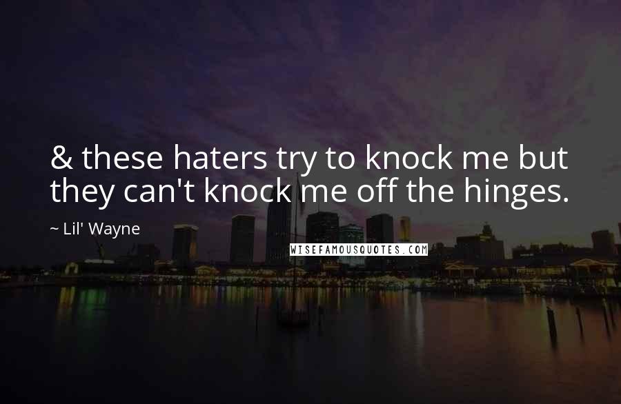 Lil' Wayne Quotes: & these haters try to knock me but they can't knock me off the hinges.