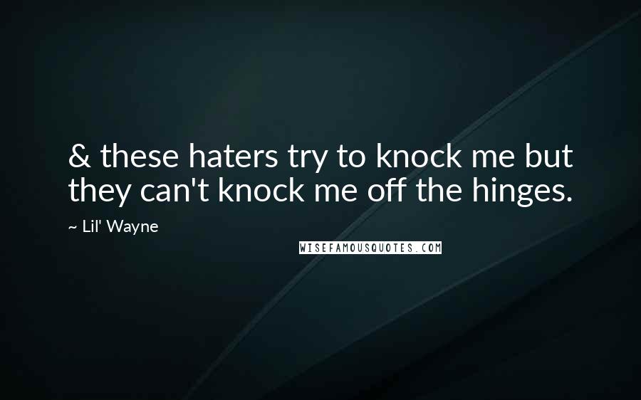 Lil' Wayne Quotes: & these haters try to knock me but they can't knock me off the hinges.