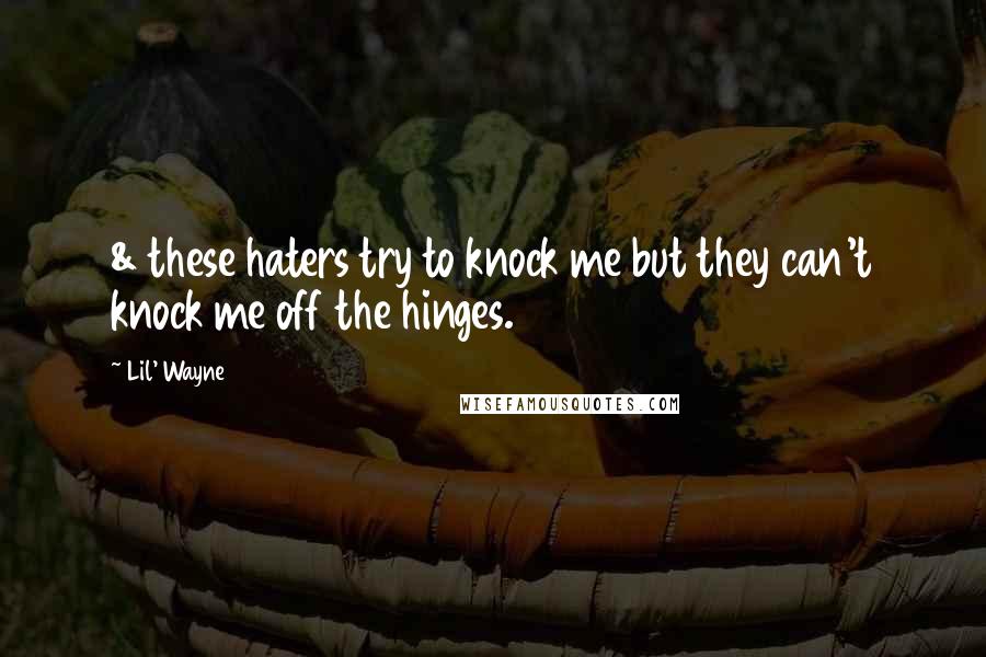 Lil' Wayne Quotes: & these haters try to knock me but they can't knock me off the hinges.