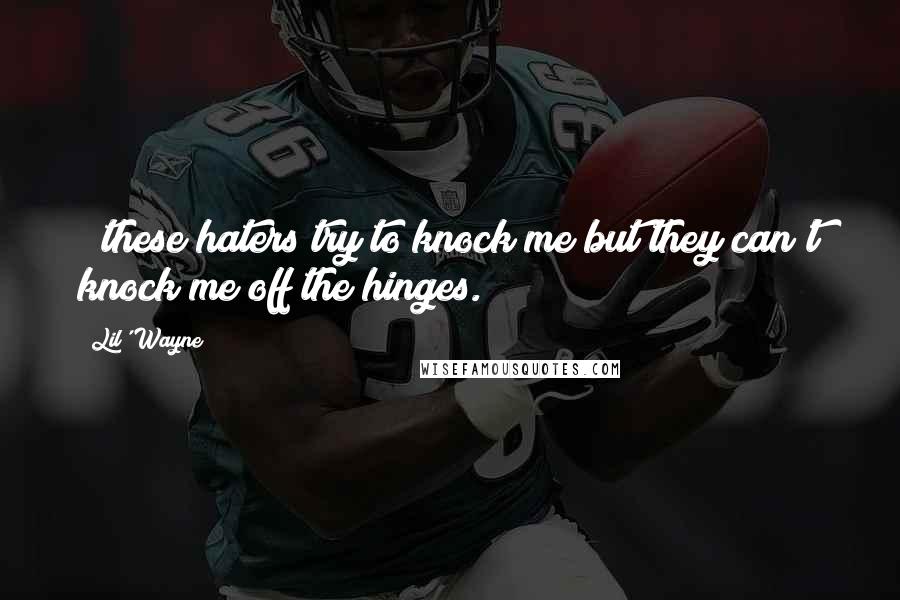 Lil' Wayne Quotes: & these haters try to knock me but they can't knock me off the hinges.