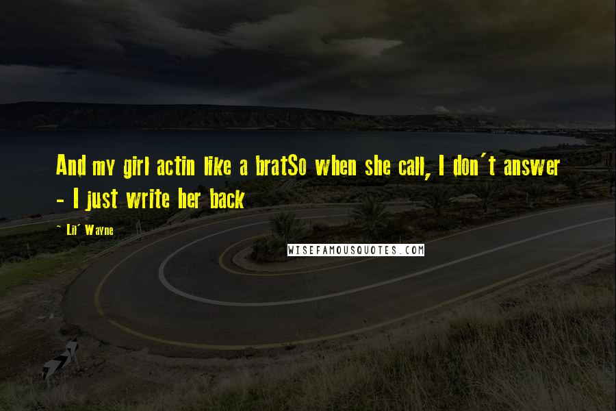 Lil' Wayne Quotes: And my girl actin like a bratSo when she call, I don't answer - I just write her back