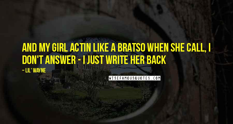 Lil' Wayne Quotes: And my girl actin like a bratSo when she call, I don't answer - I just write her back