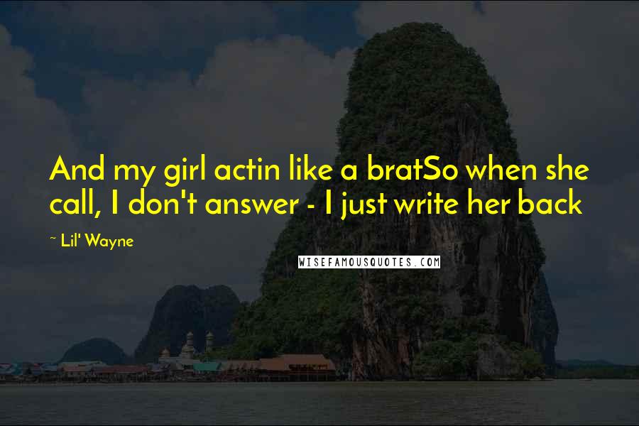 Lil' Wayne Quotes: And my girl actin like a bratSo when she call, I don't answer - I just write her back