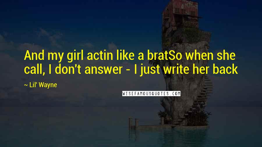 Lil' Wayne Quotes: And my girl actin like a bratSo when she call, I don't answer - I just write her back