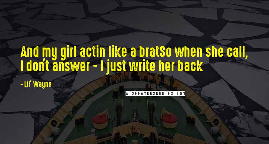Lil' Wayne Quotes: And my girl actin like a bratSo when she call, I don't answer - I just write her back